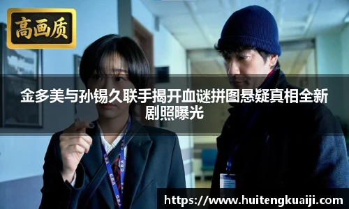 金多美与孙锡久联手揭开血谜拼图悬疑真相全新剧照曝光